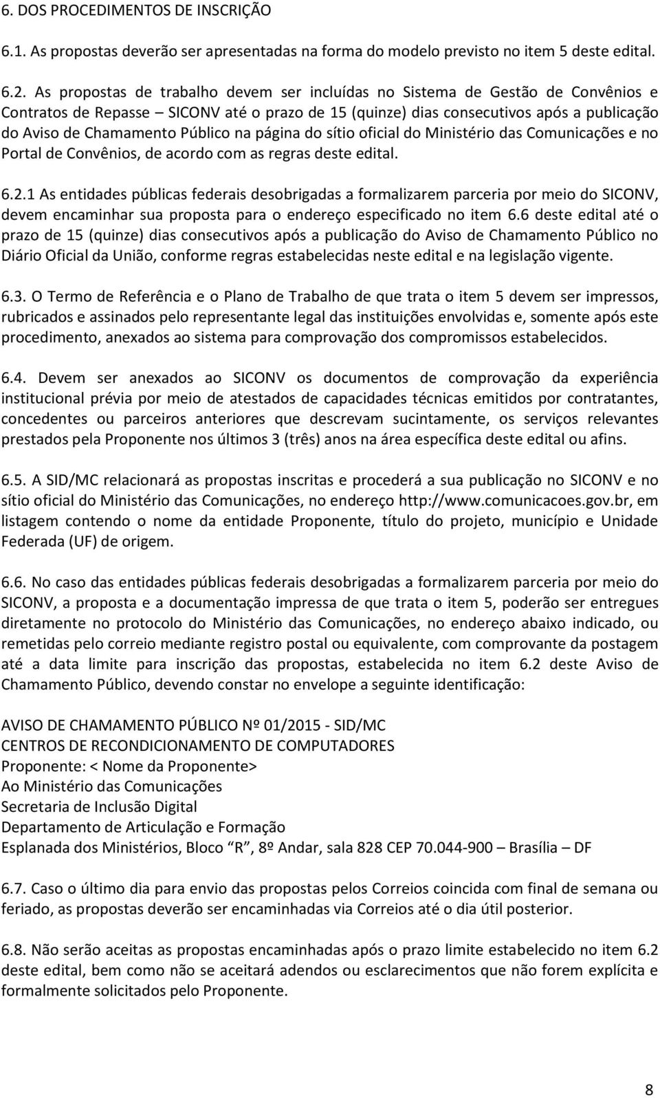 Público na página do sítio oficial do Ministério das Comunicações e no Portal de Convênios, de acordo com as regras deste edital. 6.2.