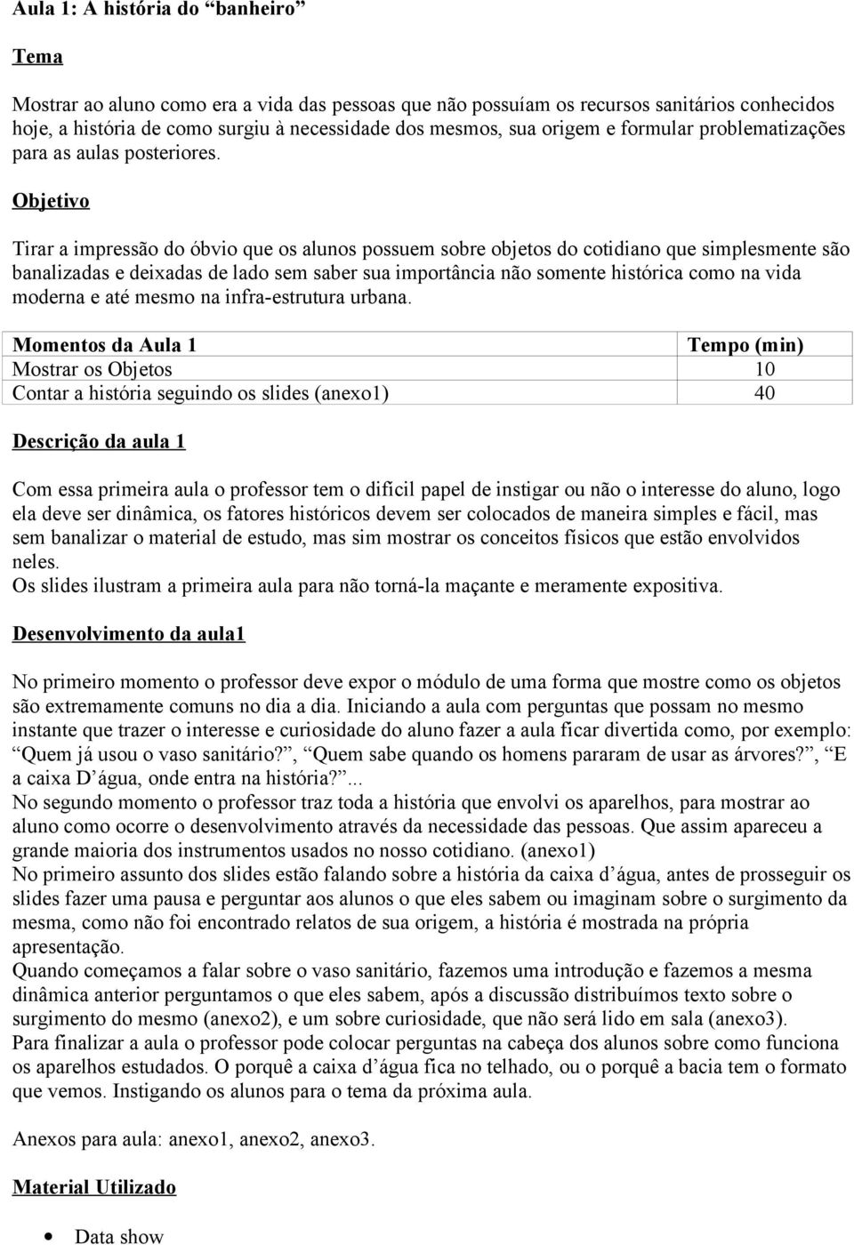 Objetivo Tirar a impressão do óbvio que os alunos possuem sobre objetos do cotidiano que simplesmente são banalizadas e deixadas de lado sem saber sua importância não somente histórica como na vida