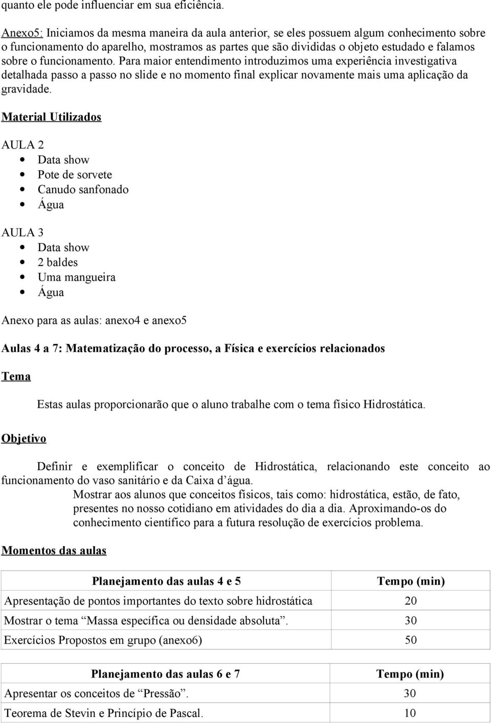 funcionamento. Para maior entendimento introduzimos uma experiência investigativa detalhada passo a passo no slide e no momento final explicar novamente mais uma aplicação da gravidade.