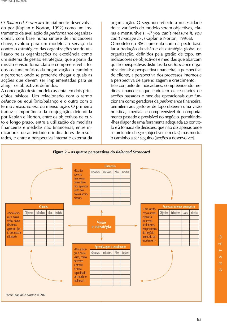 compreensível a todos os funcionários da organização o caminho a percorrer, onde se pretende chegar e quais as acções que devem ser implementadas para se atingir os objectivos definidos.