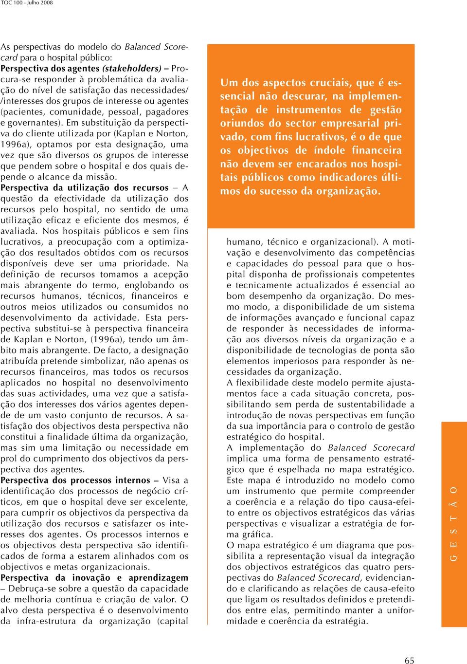 Em substituição da perspectiva do cliente utilizada por (Kaplan e Norton, 1996a), optamos por esta designação, uma vez que são diversos os grupos de interesse que pendem sobre o hospital e dos quais