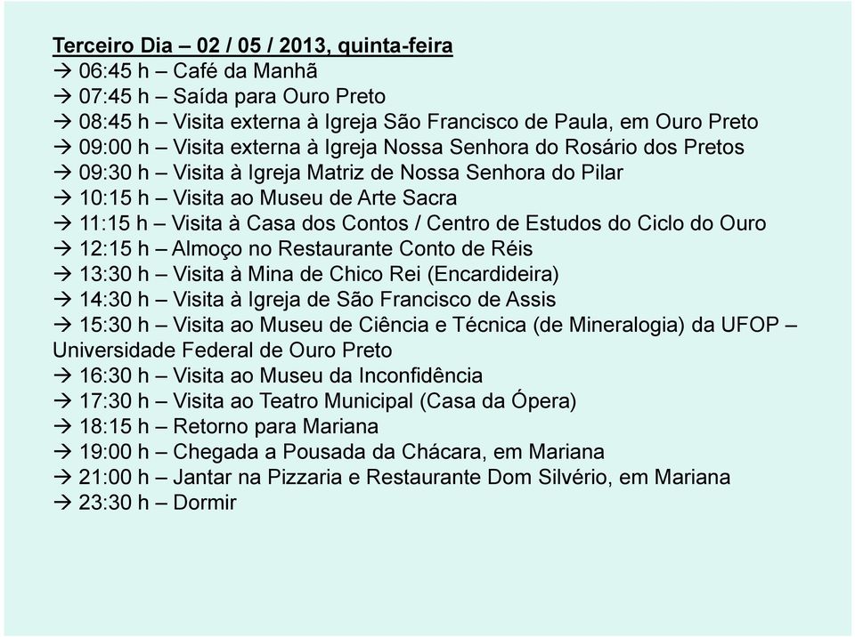 Ouro 12:15 h Almoço no Restaurante Conto de Réis 13:30 h Visita à Mina de Chico Rei (Encardideira) 14:30 h Visita à Igreja de São Francisco de Assis 15:30 h Visita ao Museu de Ciência e Técnica (de