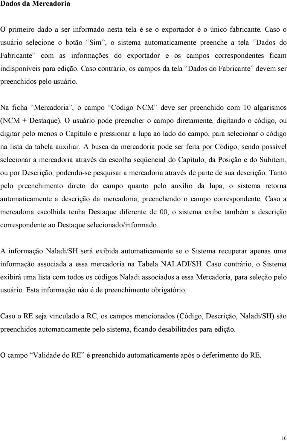 Caso contrário, os campos da tela Dados do Fabricante devem ser preenchidos pelo usuário. Na ficha Mercadoria, o campo Código NCM deve ser preenchido com 10 algarismos (NCM + Destaque).