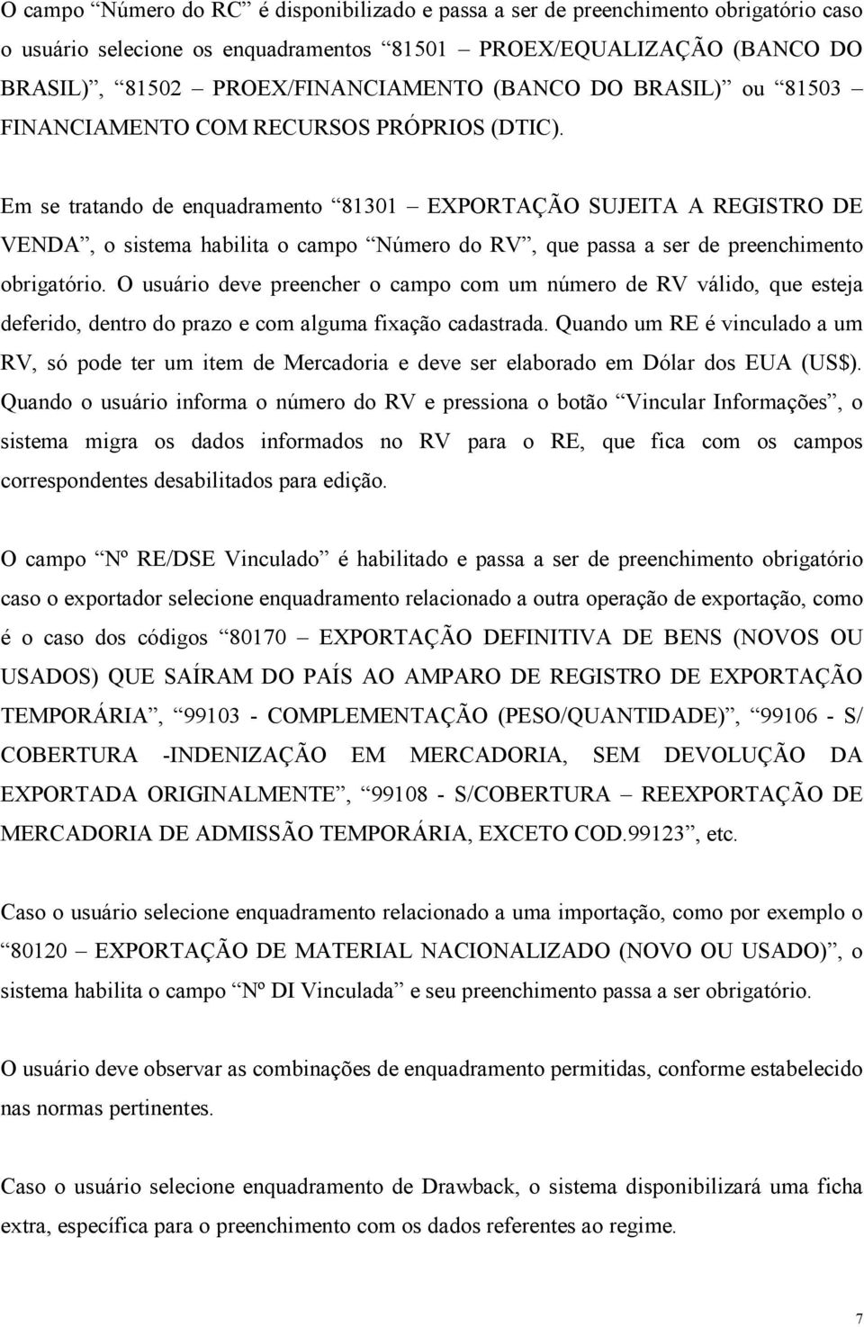 Em se tratando de enquadramento 81301 EXPORTAÇÃO SUJEITA A REGISTRO DE VENDA, o sistema habilita o campo Número do RV, que passa a ser de preenchimento obrigatório.