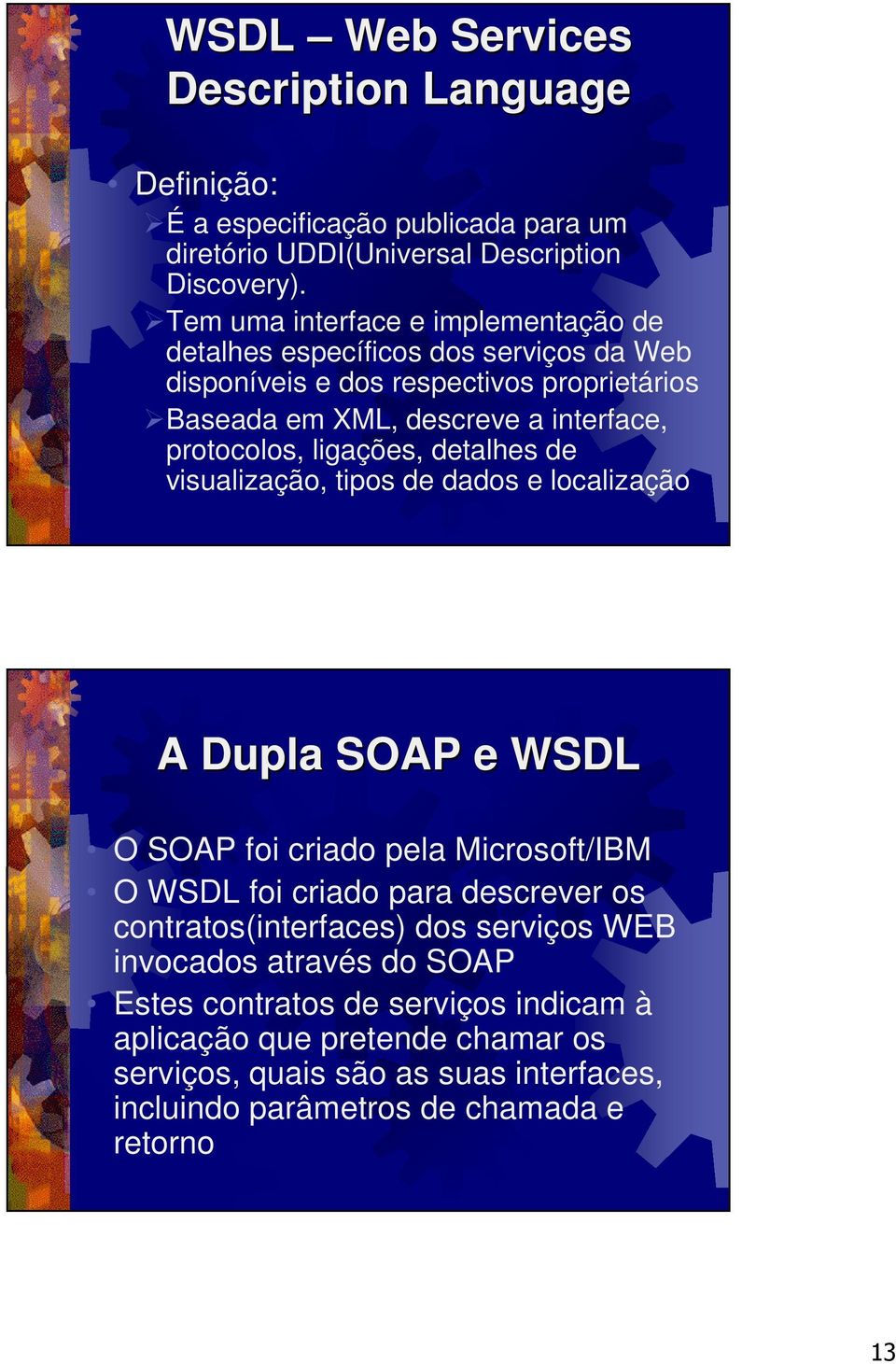 protocolos, ligações, detalhes de visualização, tipos de dados e localização A Dupla SOAP e WSDL O SOAP foi criado pela Microsoft/IBM O WSDL foi criado para descrever os