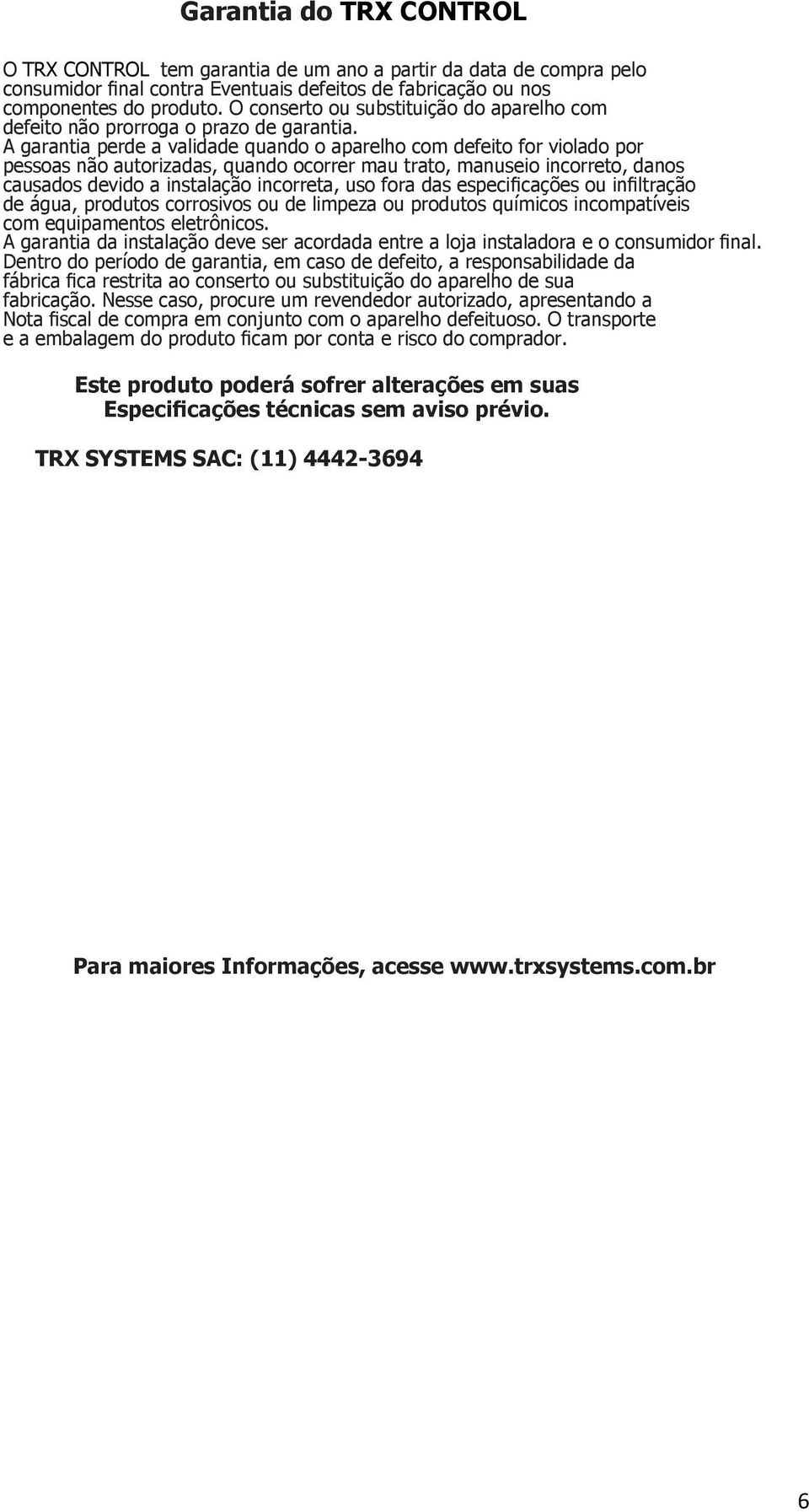 A garantia perde a validade quando o aparelho com defeito for violado por pessoas não autorizadas, quando ocorrer mau trato, manuseio incorreto, danos causados devido a instalação incorreta, uso fora