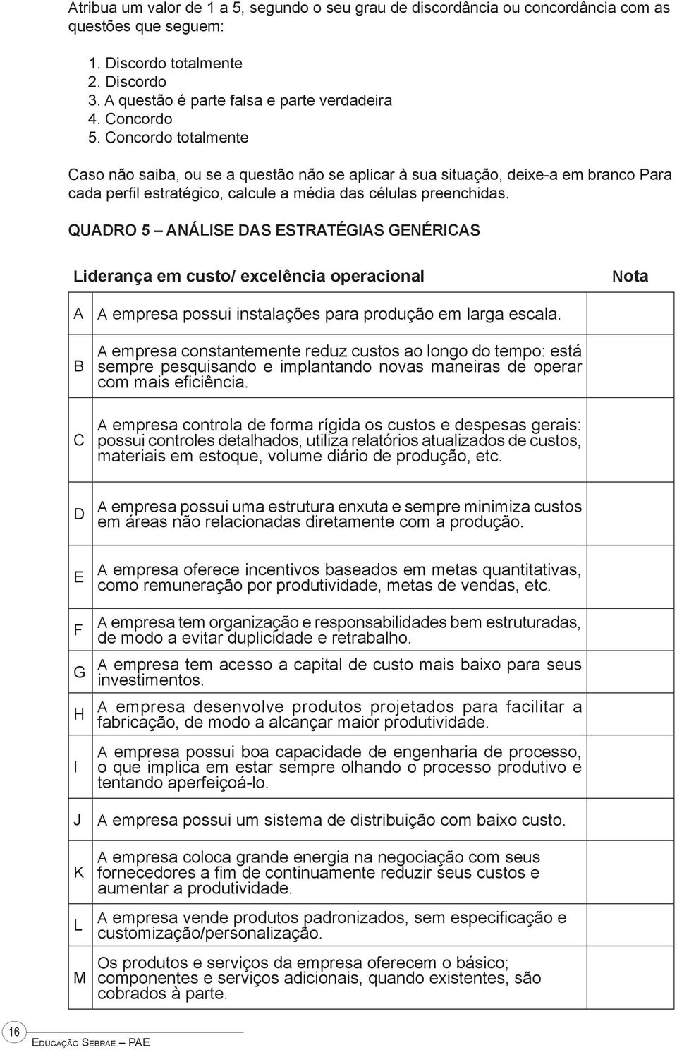 QUADRO 5 ANÁLISE DAS ESTRATÉGIAS GENÉRICAS Liderança em custo/ excelência operacional Nota A A empresa possui instalações para produção em larga escala.