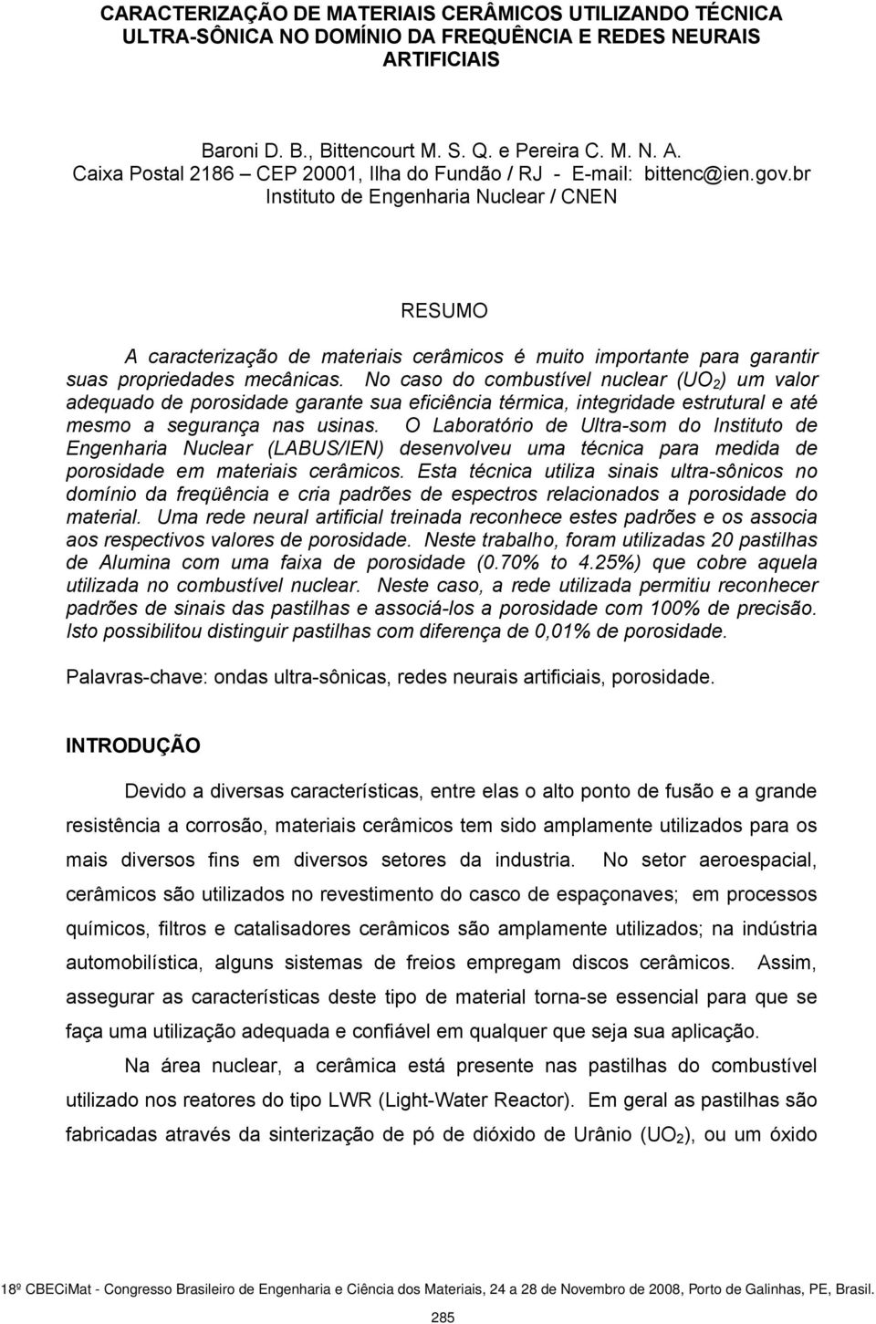 No caso do combustível nuclear (UO 2 ) um valor adequado de porosidade garante sua eficiência térmica, integridade estrutural e até mesmo a segurança nas usinas.