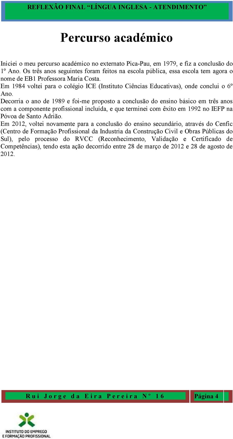 Em 1984 voltei para o colégio ICE (Instituto Ciências Educativas), onde conclui o 6º Ano.