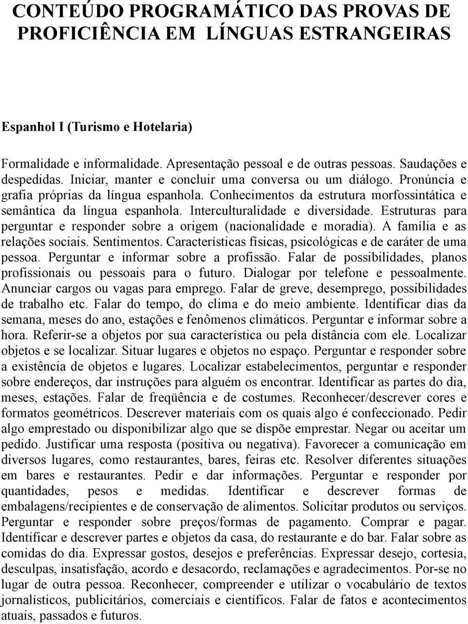 Interculturalidade e diversidade. Estruturas para perguntar e responder sobre a origem (nacionalidade e moradia). A família e as relações sociais. Sentimentos.