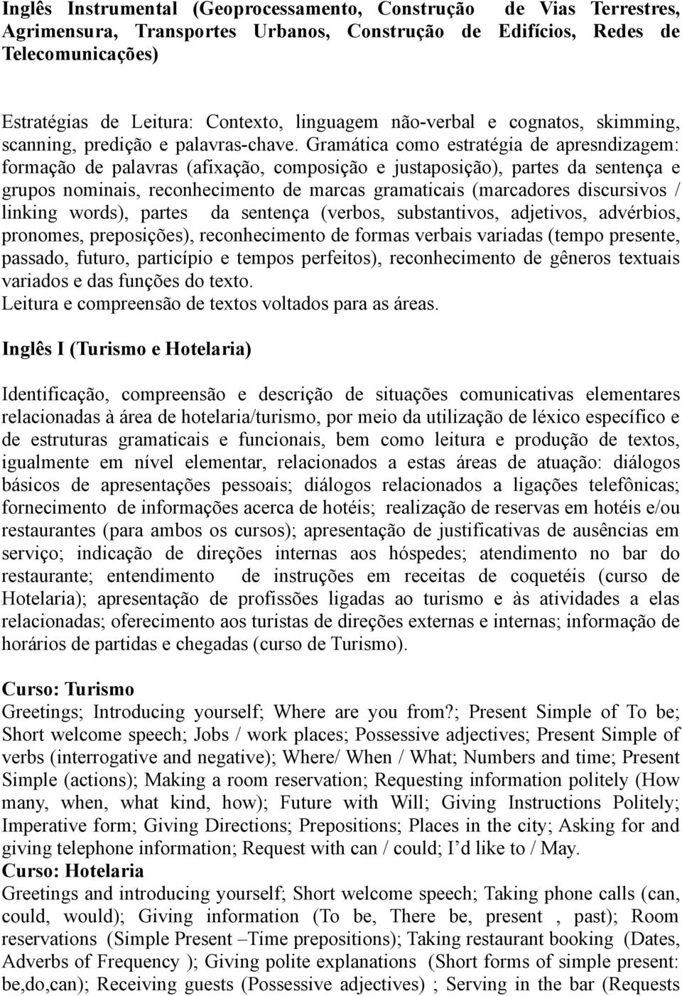 Gramática como estratégia de apresndizagem: formação de palavras (afixação, composição e justaposição), partes da sentença e grupos nominais, reconhecimento de marcas gramaticais (marcadores