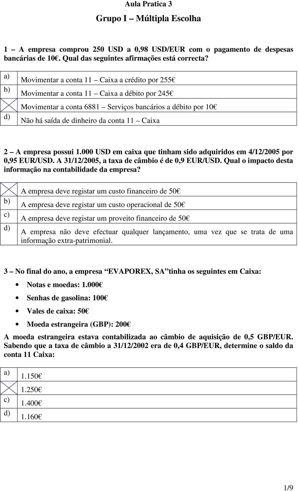 empresa possui 1.000 USD em caixa que tinham sido adquiridos em 4/12/2005 por 0,95 EUR/USD. A 31/12/2005, a taxa de câmbio é de 0,9 EUR/USD.