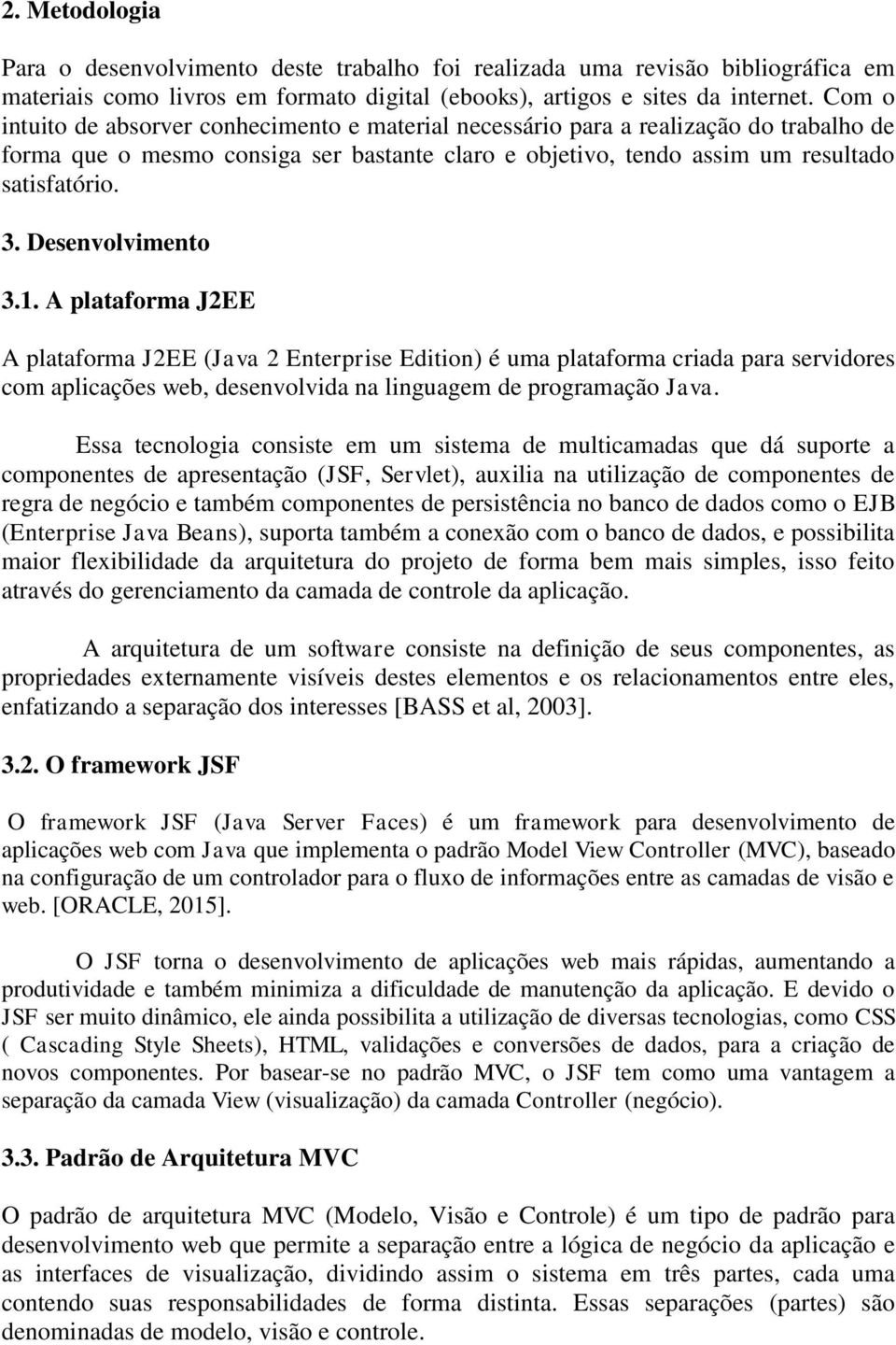 Desenvolvimento 3.1. A plataforma J2EE A plataforma J2EE (Java 2 Enterprise Edition) é uma plataforma criada para servidores com aplicações web, desenvolvida na linguagem de programação Java.