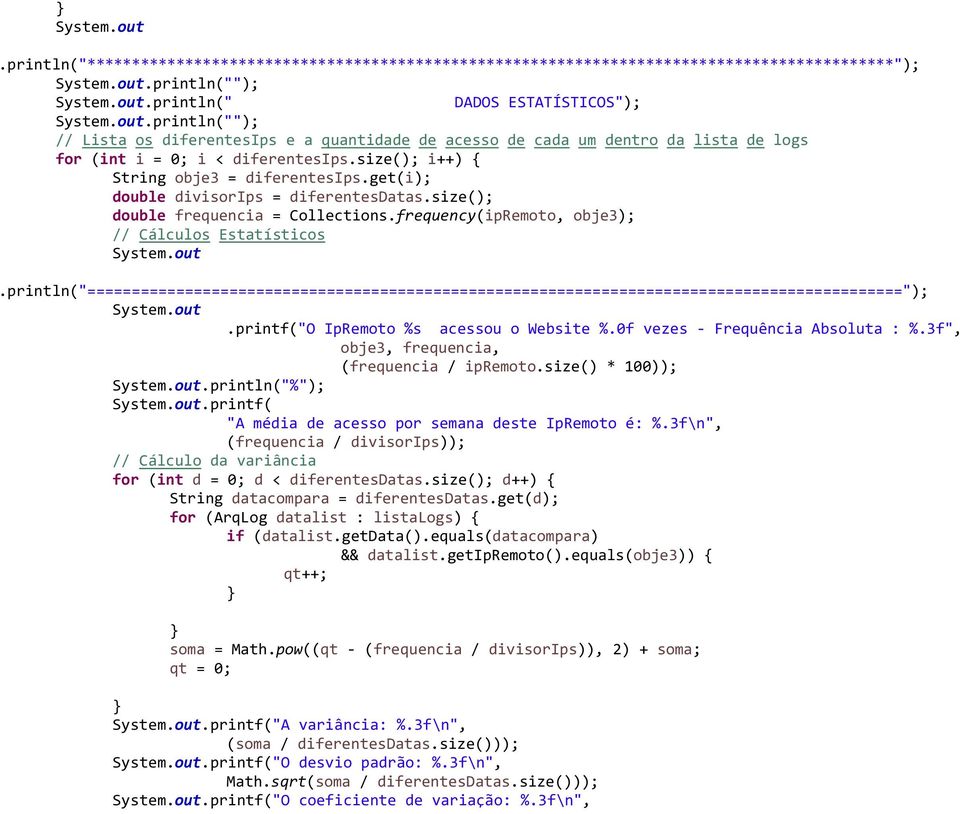 get(i); double divisorips = diferentesdatas.size(); double frequencia = Collections.frequency(ipRemoto, obje3); // Cálculos Estatísticos.printf("O IpRemoto %s acessou o Website %.