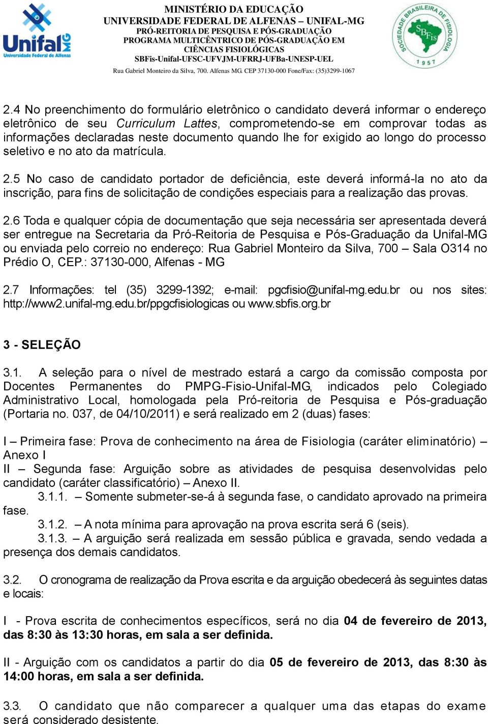 5 No caso de candidato portador de deficiência, este deverá informá-la no ato da inscrição, para fins de solicitação de condições especiais para a realização das provas. 2.