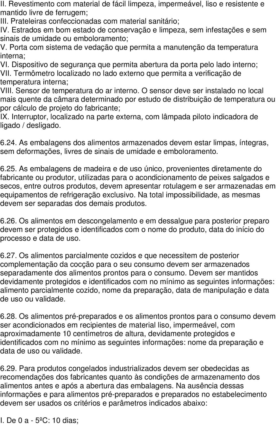 Dispositivo de segurança que permita abertura da porta pelo lado interno; VII. Termômetro localizado no lado externo que permita a verificação de temperatura interna; VIII.