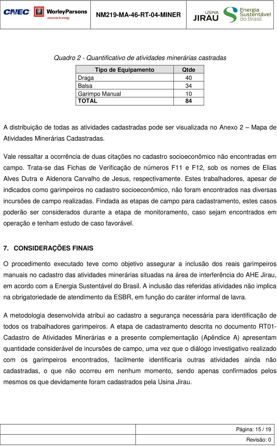 números F11 e F12, sob os nomes de Elias Alves Dutra e Aldenora Carvalho de Jesus, respectivamente Estes trabalhadores, apesar de indicados como garimpeiros no cadastro socioeconômico, não foram