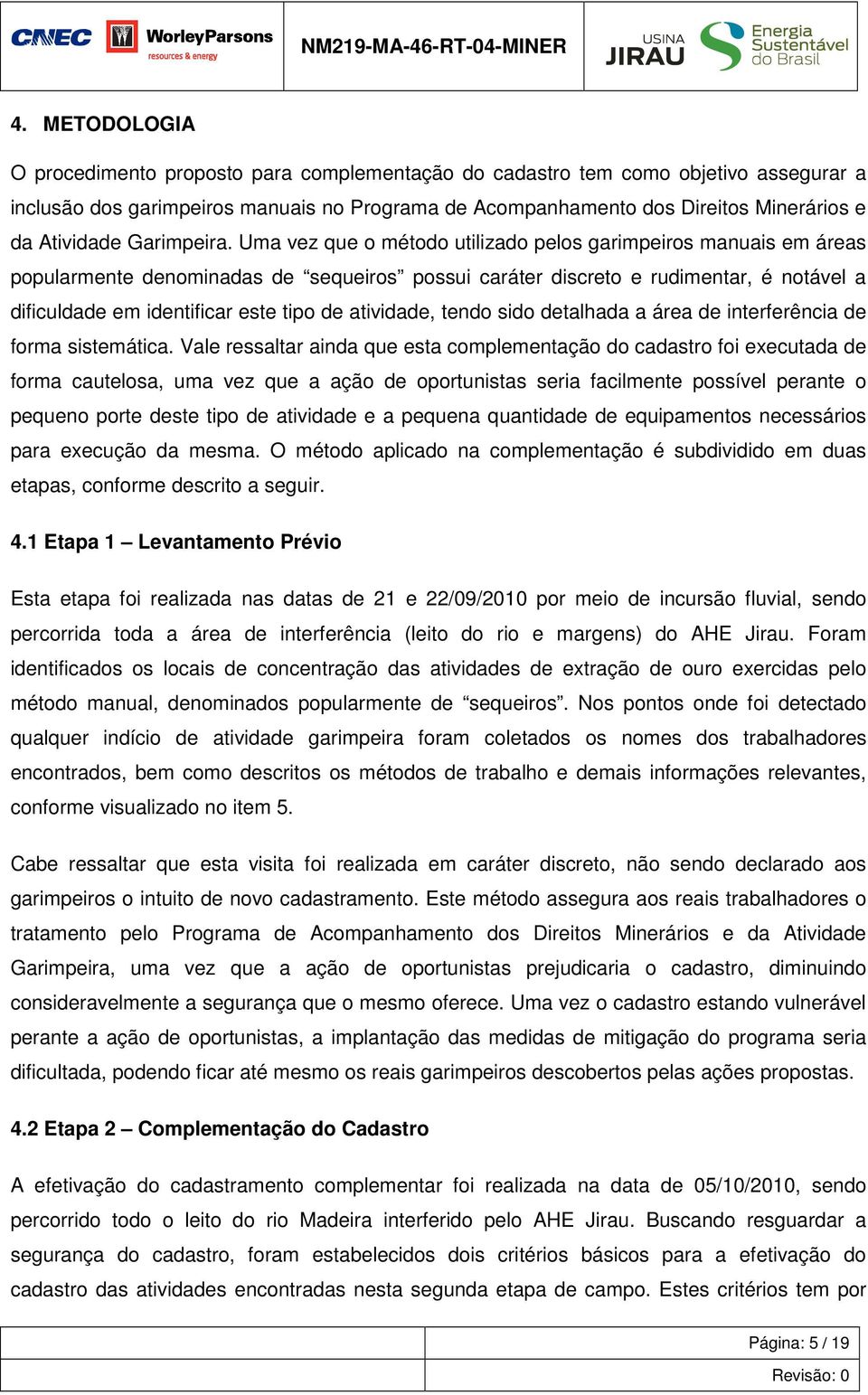 identificar este tipo de atividade, tendo sido detalhada a área de interferência de forma sistemática Vale ressaltar ainda que esta complementação do cadastro foi executada de forma cautelosa, uma