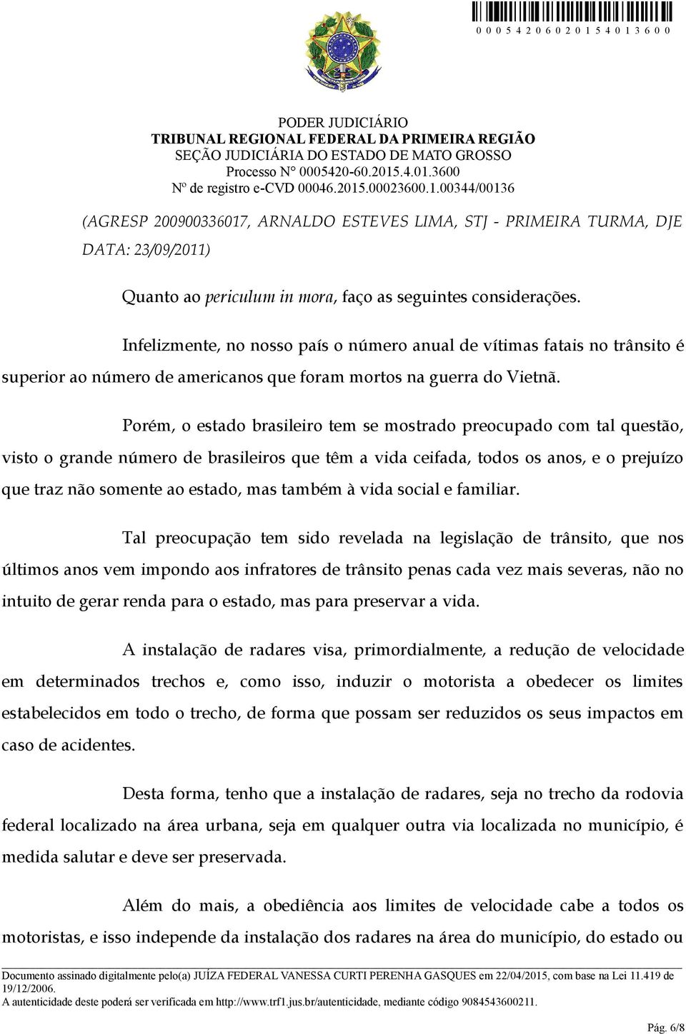 Porém, o estado brasileiro tem se mostrado preocupado com tal questão, visto o grande número de brasileiros que têm a vida ceifada, todos os anos, e o prejuízo que traz não somente ao estado, mas