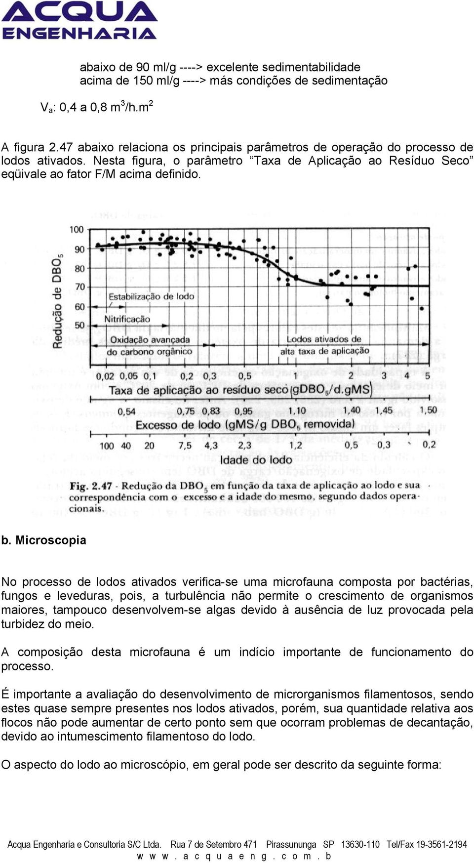 Microscopia No processo de lodos ativados verifica-se uma microfauna composta por bactérias, fungos e leveduras, pois, a turbulência não permite o crescimento de organismos maiores, tampouco