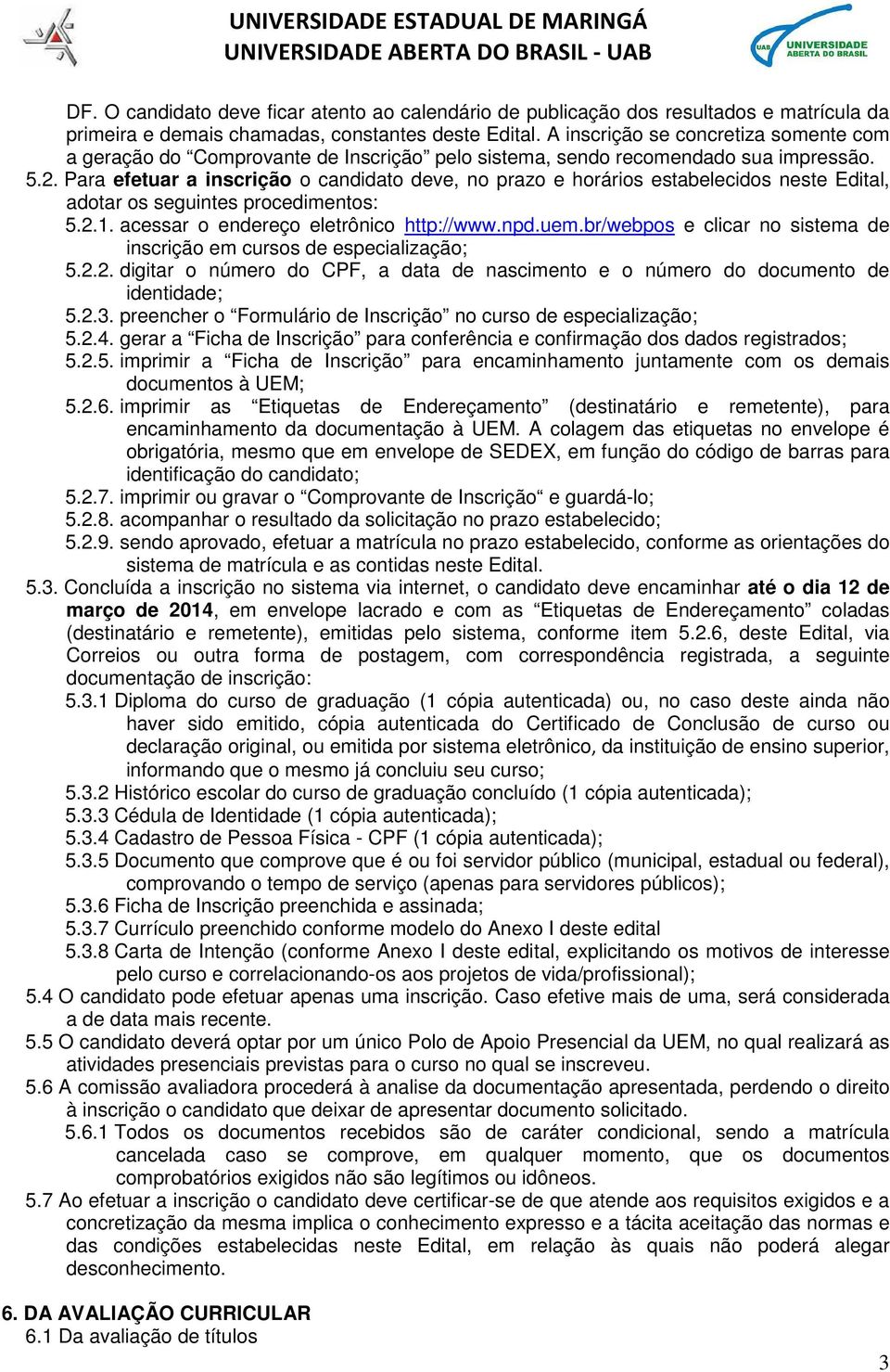 Para efetuar a inscrição o candidato deve, no prazo e horários estabelecidos neste Edital, adotar os seguintes procedimentos: 5.2.1. acessar o endereço eletrônico http://www.npd.uem.