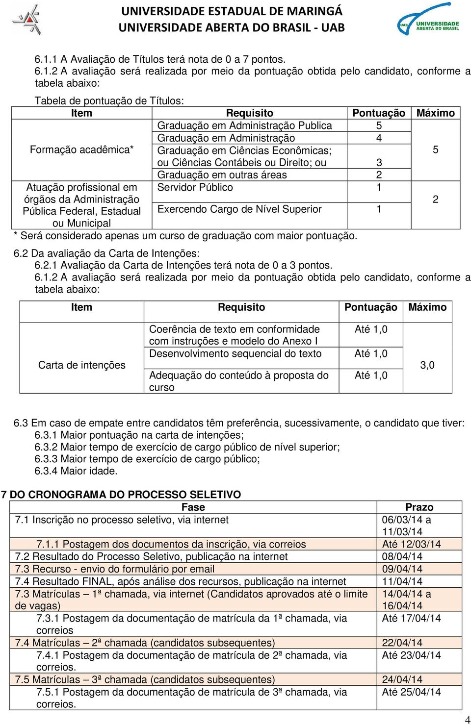 em outras áreas 2 Atuação profissional em Servidor Público 1 órgãos da Administração 2 Pública Federal, Estadual Exercendo Cargo de Nível Superior 1 ou Municipal * Será considerado apenas um curso de