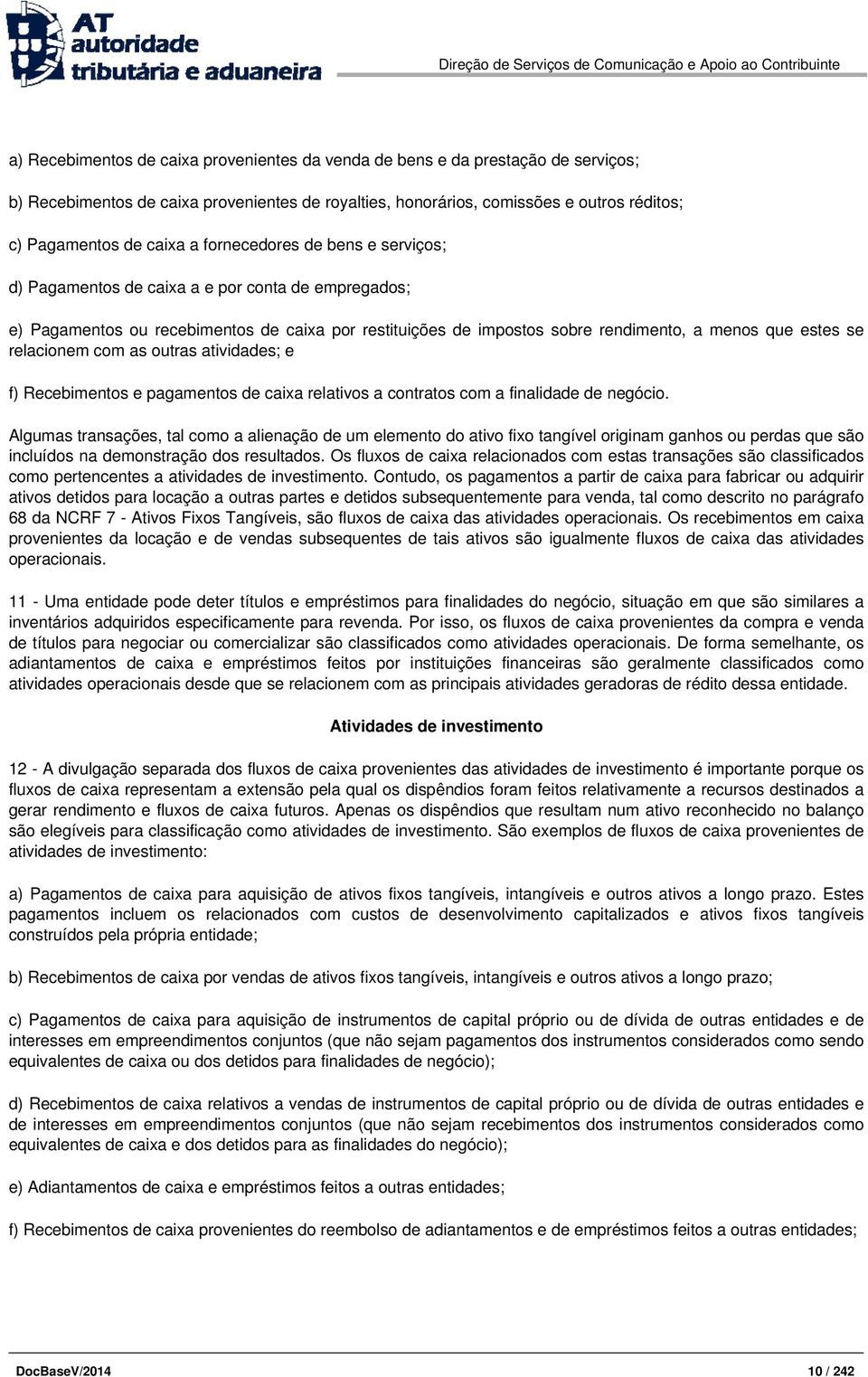 relacionem com as outras atividades; e f) Recebimentos e pagamentos de caixa relativos a contratos com a finalidade de negócio.