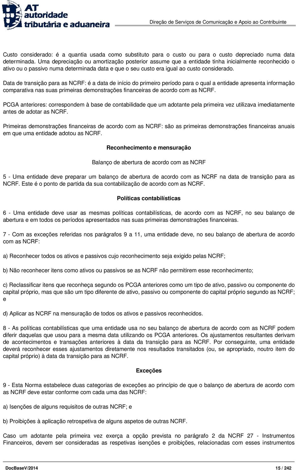 Data de transição para as NCRF: é a data de início do primeiro período para o qual a entidade apresenta informação comparativa nas suas primeiras demonstrações financeiras de acordo com as NCRF.