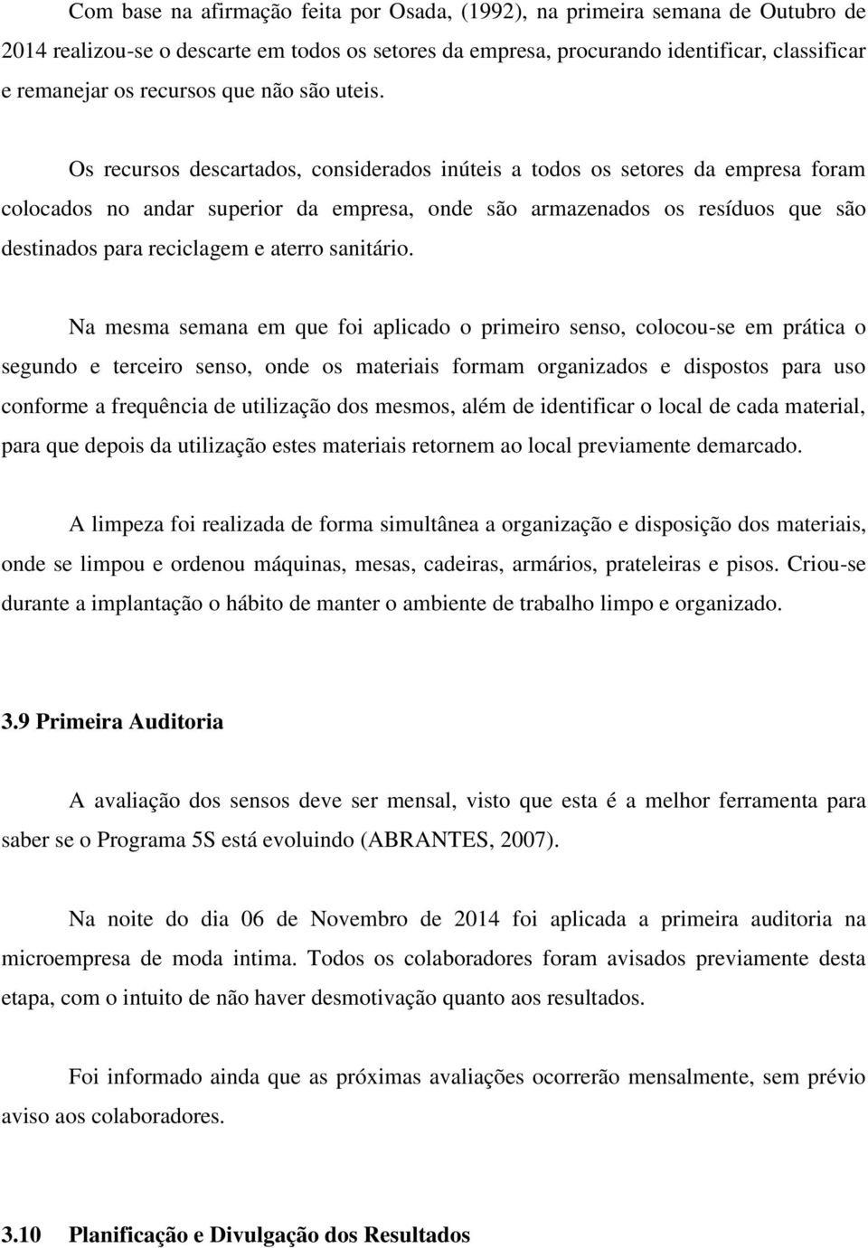 Os recursos descartados, considerados inúteis a todos os setores da empresa foram colocados no andar superior da empresa, onde são armazenados os resíduos que são destinados para reciclagem e aterro