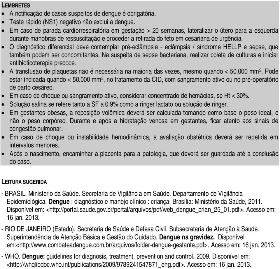 O diagnóstico diferencial deve contemplar pré-eclâmpsia - eclâmpsia / síndrome HELLP e sepse, que também podem ser concomitantes.