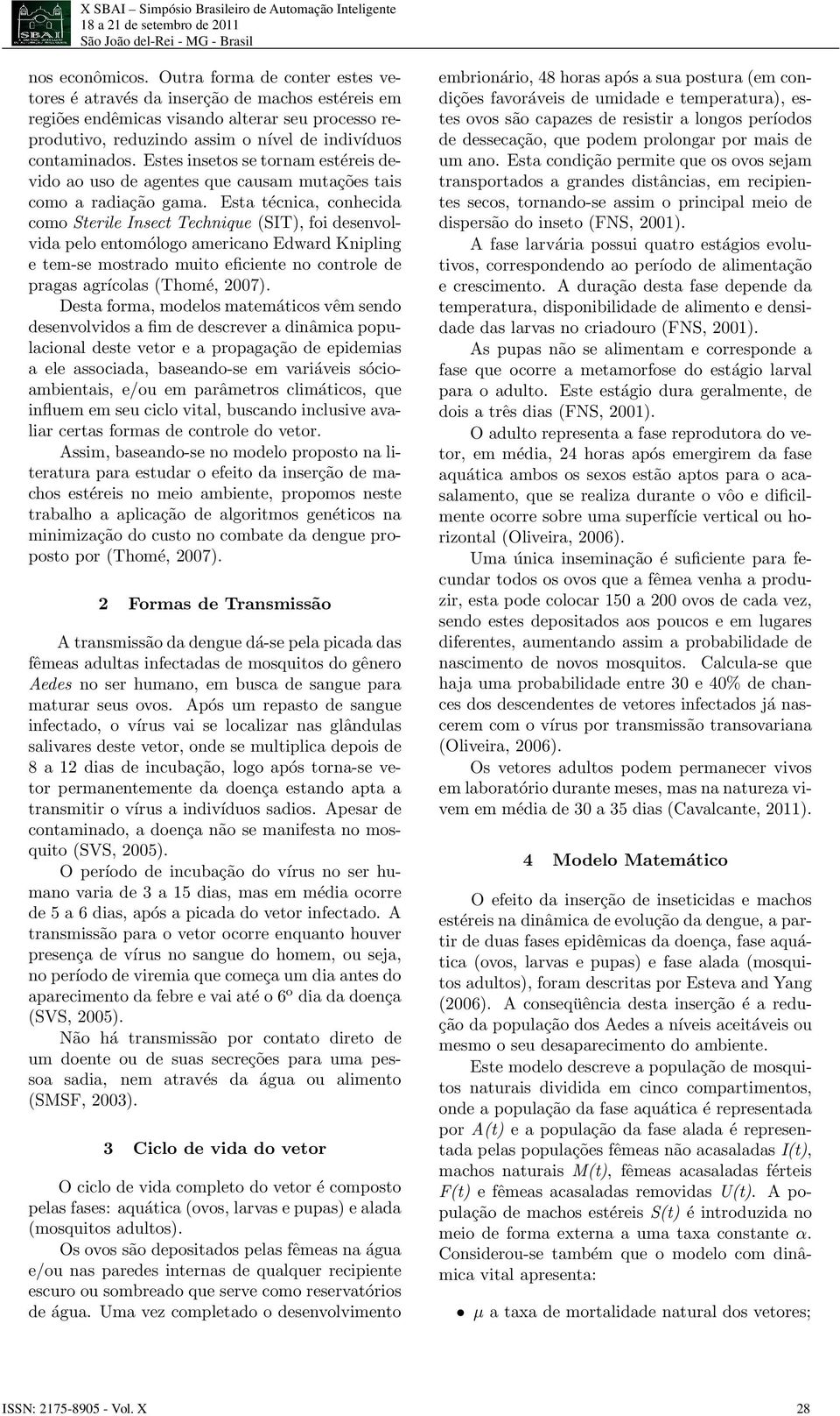 Estes insetos se tornam estéreis devido ao uso de agentes que causam mutações tais como a radiação gama.