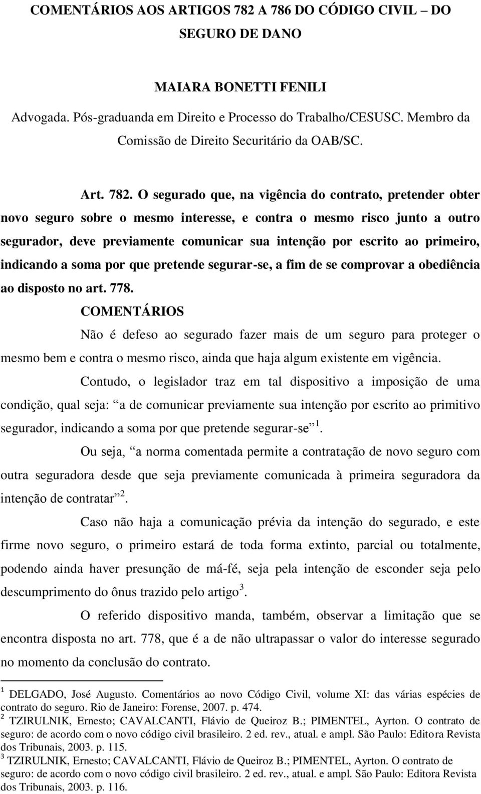 O segurado que, na vigência do contrato, pretender obter novo seguro sobre o mesmo interesse, e contra o mesmo risco junto a outro segurador, deve previamente comunicar sua intenção por escrito ao