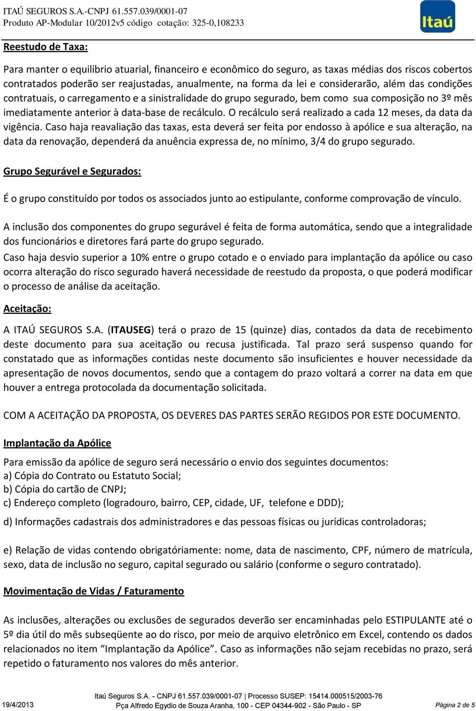 contratados poderão ser reajustadas, anualmente, na forma da lei e considerarão, além das condições contratuais, o carregamento e a sinistralidade do grupo segurado, bem como sua composição no 3º mês