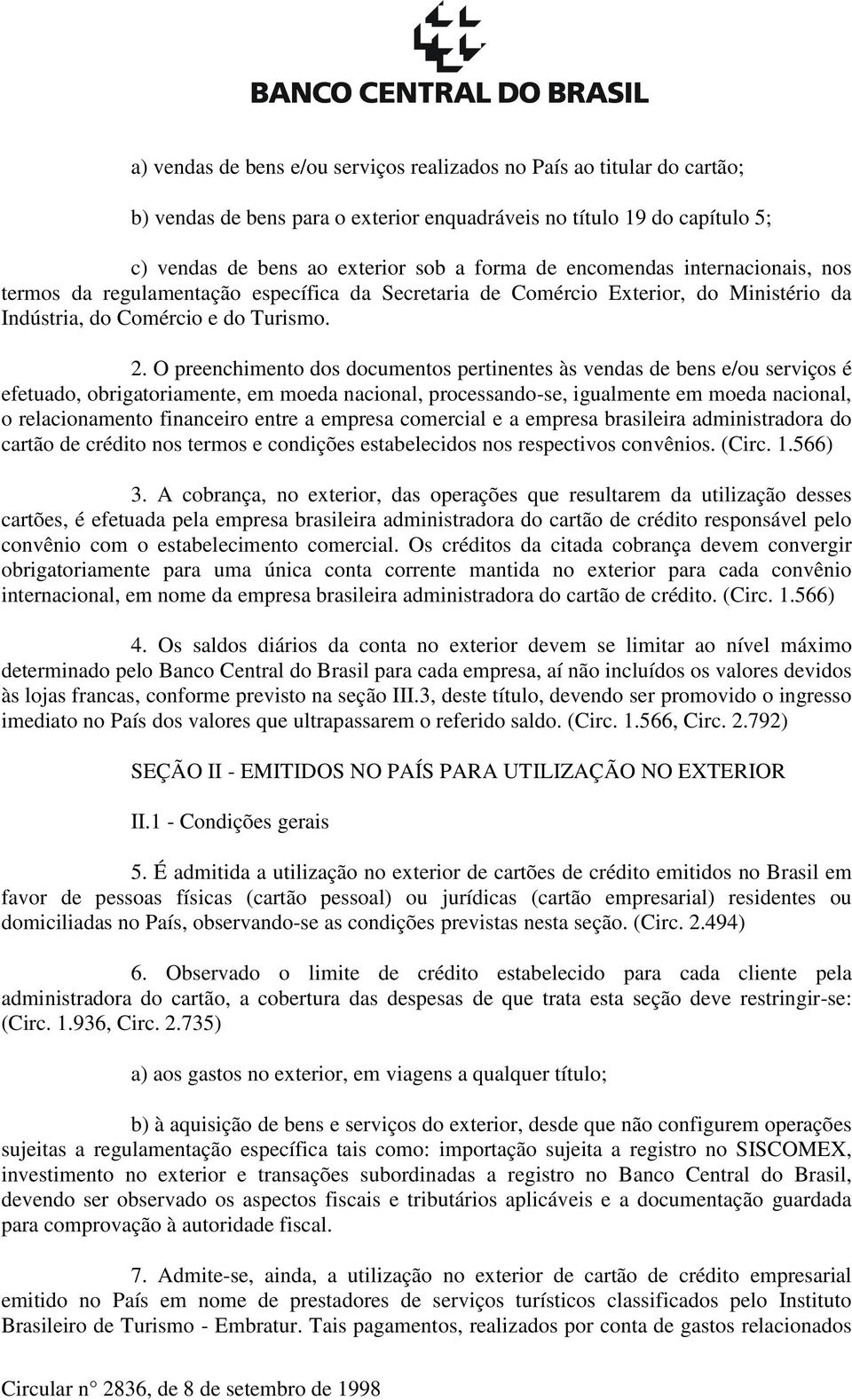 O preenchimento dos documentos pertinentes às vendas de bens e/ou serviços é efetuado, obrigatoriamente, em moeda nacional, processando-se, igualmente em moeda nacional, o relacionamento financeiro