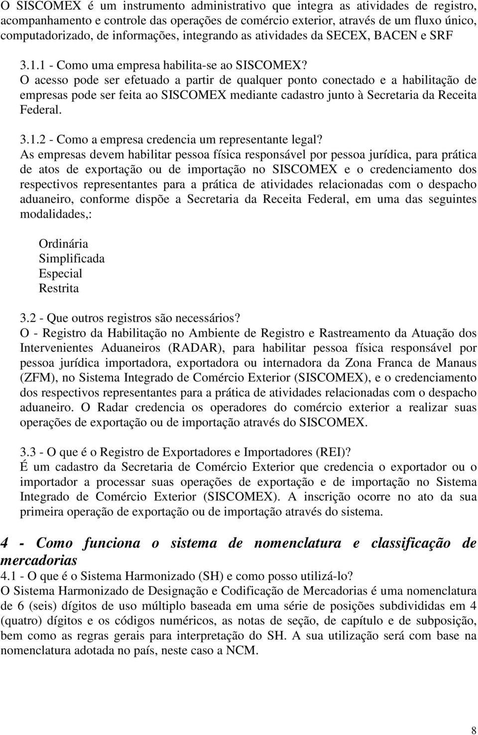 O acesso pode ser efetuado a partir de qualquer ponto conectado e a habilitação de empresas pode ser feita ao SISCOMEX mediante cadastro junto à Secretaria da Receita Federal. 3.1.