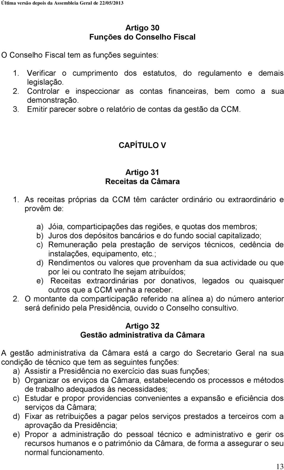 As receitas próprias da CCM têm carácter ordinário ou extraordinário e provêm de: a) Jóia, comparticipações das regiões, e quotas dos membros; b) Juros dos depósitos bancários e do fundo social