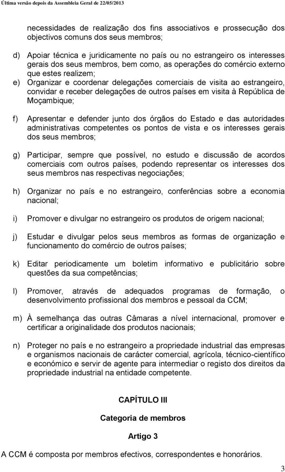 visita à República de Moçambique; f) Apresentar e defender junto dos órgãos do Estado e das autoridades administrativas competentes os pontos de vista e os interesses gerais dos seus membros; g)