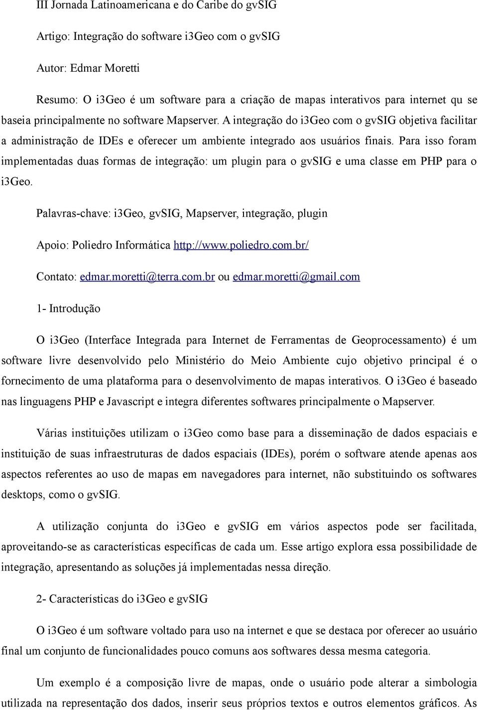 Para isso foram implementadas duas formas de integração: um plugin para o gvsig e uma classe em PHP para o i3geo.