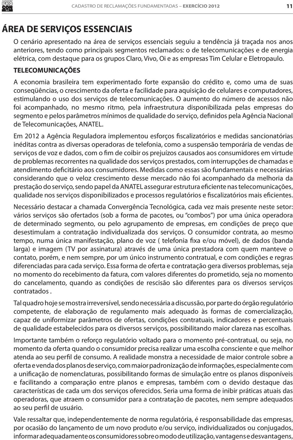 TELECOMUNICAÇÕES A economia brasileira tem experimentado forte expansão do crédito e, como uma de suas conseqüências, o crescimento da oferta e facilidade para aquisição de celulares e computadores,