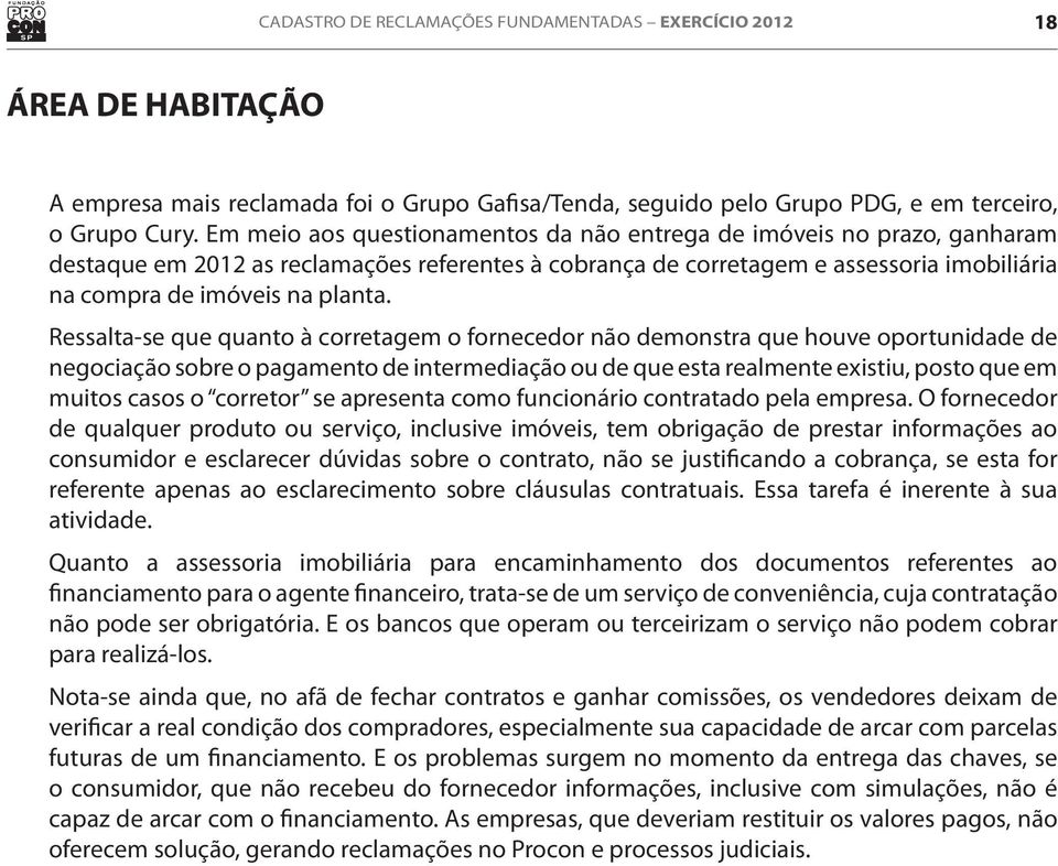 Ressalta-se que quanto à corretagem o fornecedor não demonstra que houve oportunidade de negociação sobre o pagamento de intermediação ou de que esta realmente existiu, posto que em muitos casos o