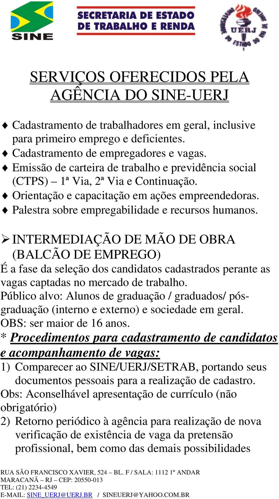 INTERMEDIAÇÃO DE MÃO DE OBRA (BALCÃO DE EMPREGO) É a fase da seleção dos candidatos cadastrados perante as vagas captadas no mercado de trabalho.