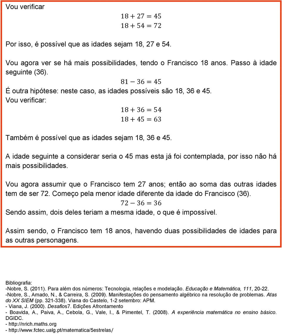 A idade seguinte a considerar seria o 45 mas esta já foi contemplada, por isso não há mais possibilidades. Vou agora assumir que o Francisco tem 27 anos; então ao soma das outras idades tem de ser 72.