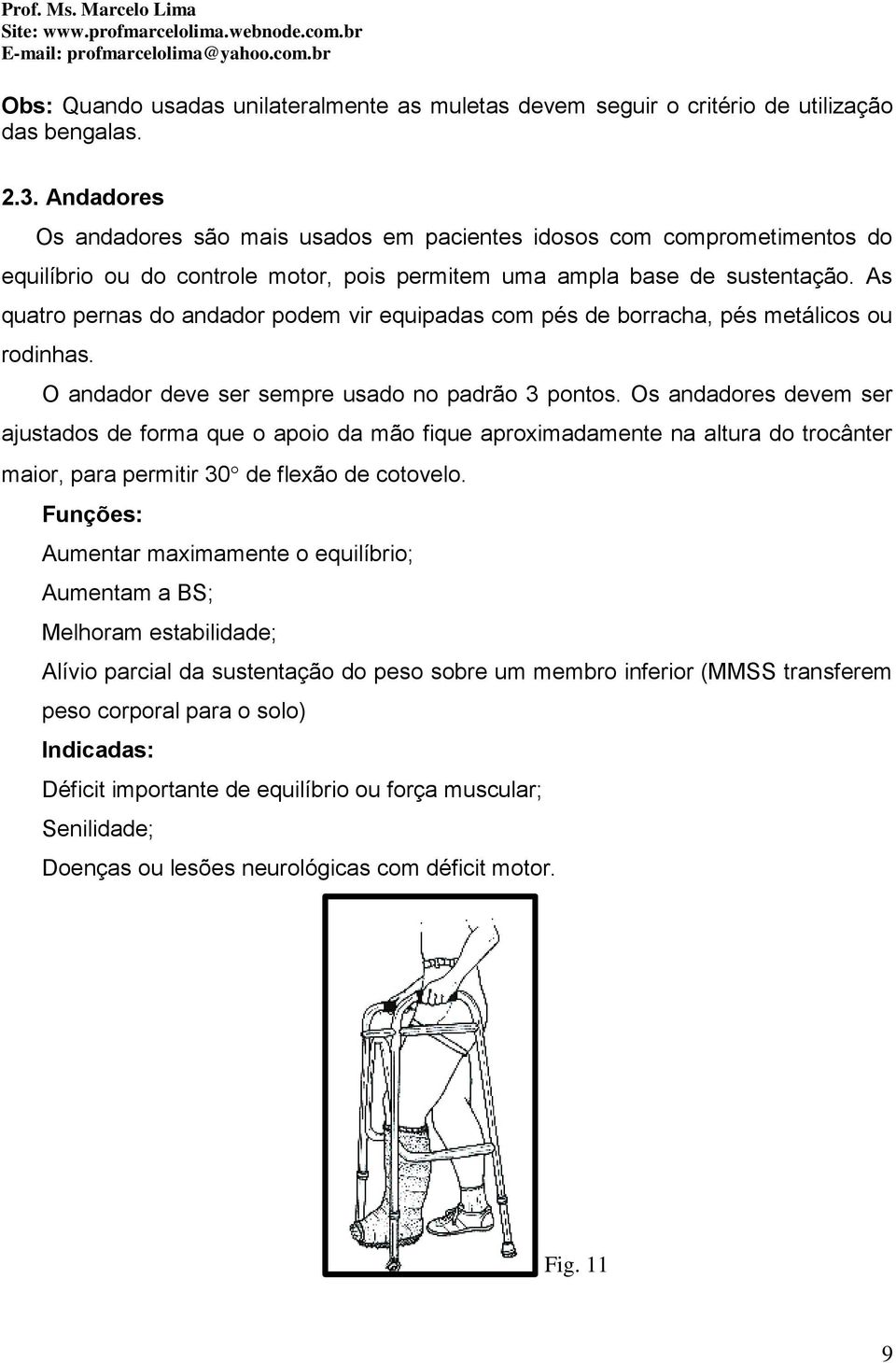 As quatro pernas do andador podem vir equipadas com pés de borracha, pés metálicos ou rodinhas. O andador deve ser sempre usado no padrão 3 pontos.