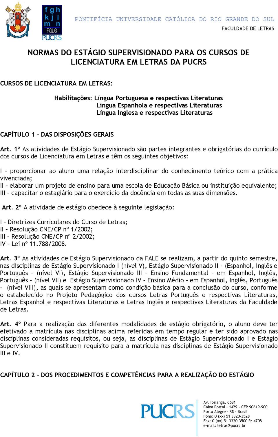 1º As atividades de Estágio Supervisionado são partes integrantes e obrigatórias do currículo dos cursos de Licenciatura em Letras e têm os seguintes objetivos: I proporcionar ao aluno uma relação