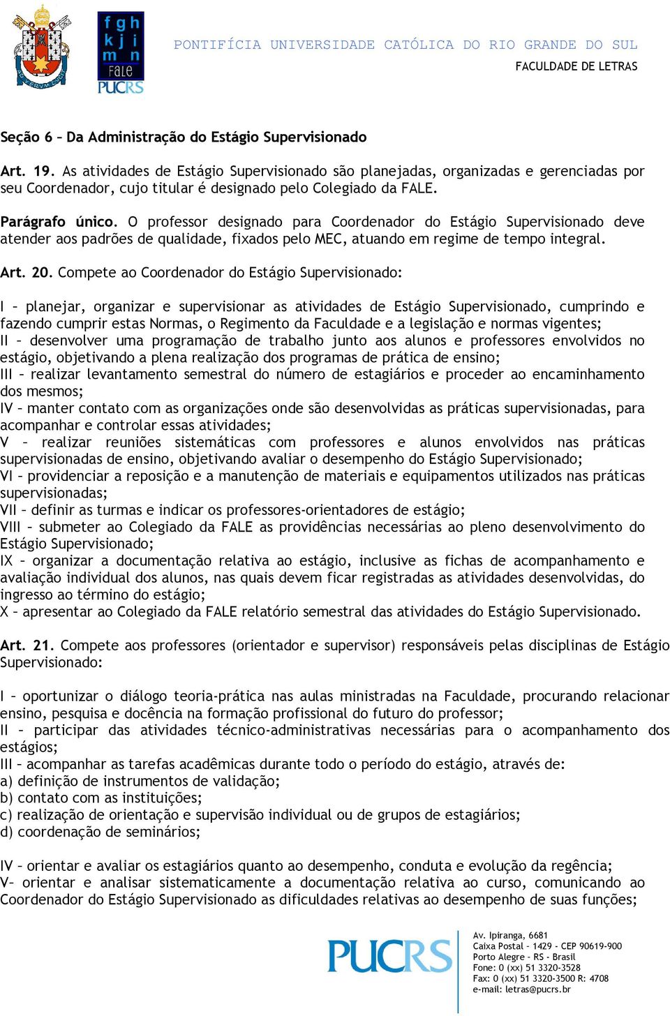 O professor designado para Coordenador do Estágio Supervisionado deve atender aos padrões de qualidade, fixados pelo MEC, atuando em regime de tempo integral. Art. 20.