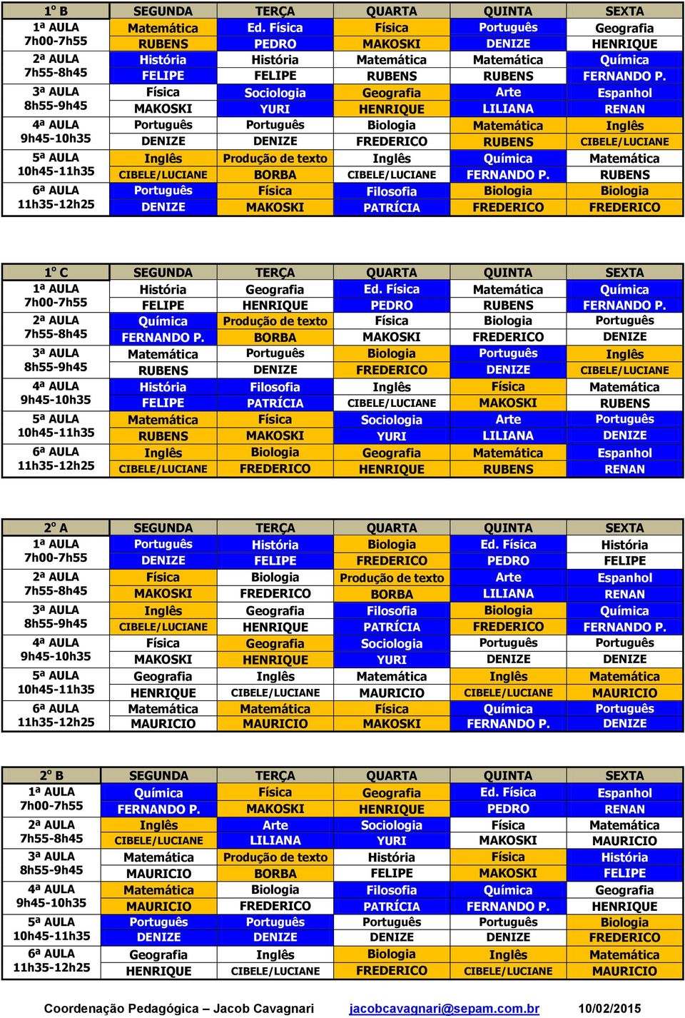 Física Sociologia Geografia Arte Espanhol 8h55-9h45 MAKOSKI YURI HENRIQUE LILIANA RENAN Português Português Biologia Matemática Inglês 9h45-10h35 DENIZE DENIZE FREDERICO RUBENS CIBELE/LUCIANE Inglês