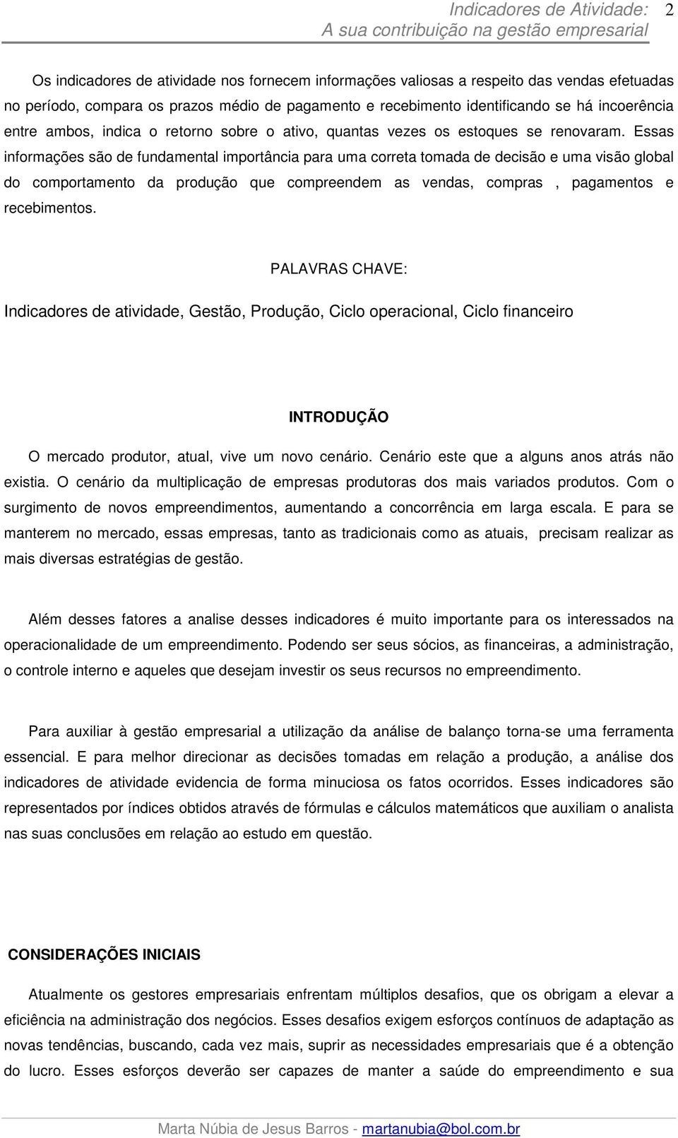 Essas informações são de fundamental importância para uma correta tomada de decisão e uma visão global do comportamento da produção que compreendem as vendas, compras, pagamentos e recebimentos.