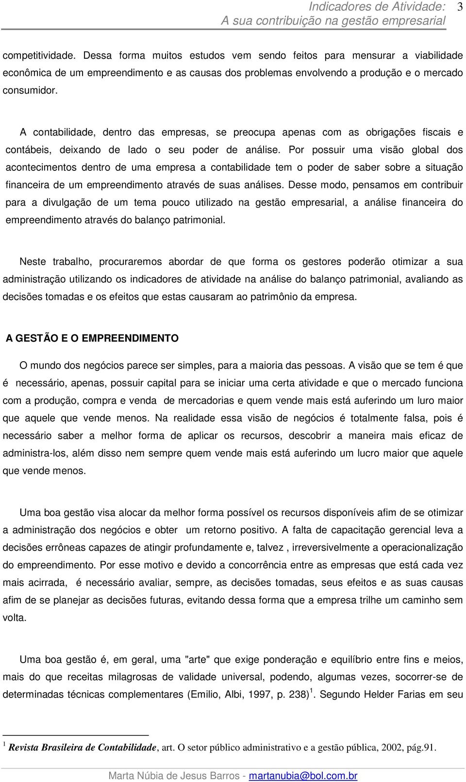 Por possuir uma visão global dos acontecimentos dentro de uma empresa a contabilidade tem o poder de saber sobre a situação financeira de um empreendimento através de suas análises.