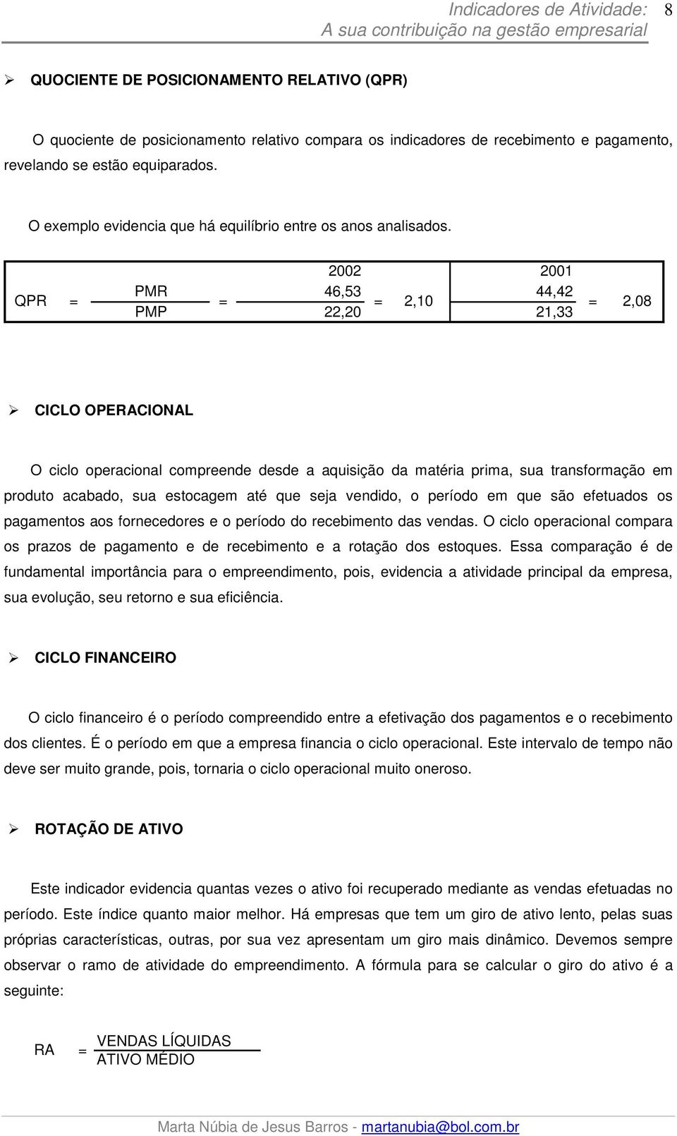 CICLO OPERACIONAL O ciclo operacional compreende desde a aquisição da matéria prima, sua transformação em produto acabado, sua estocagem até que seja vendido, o período em que são efetuados os