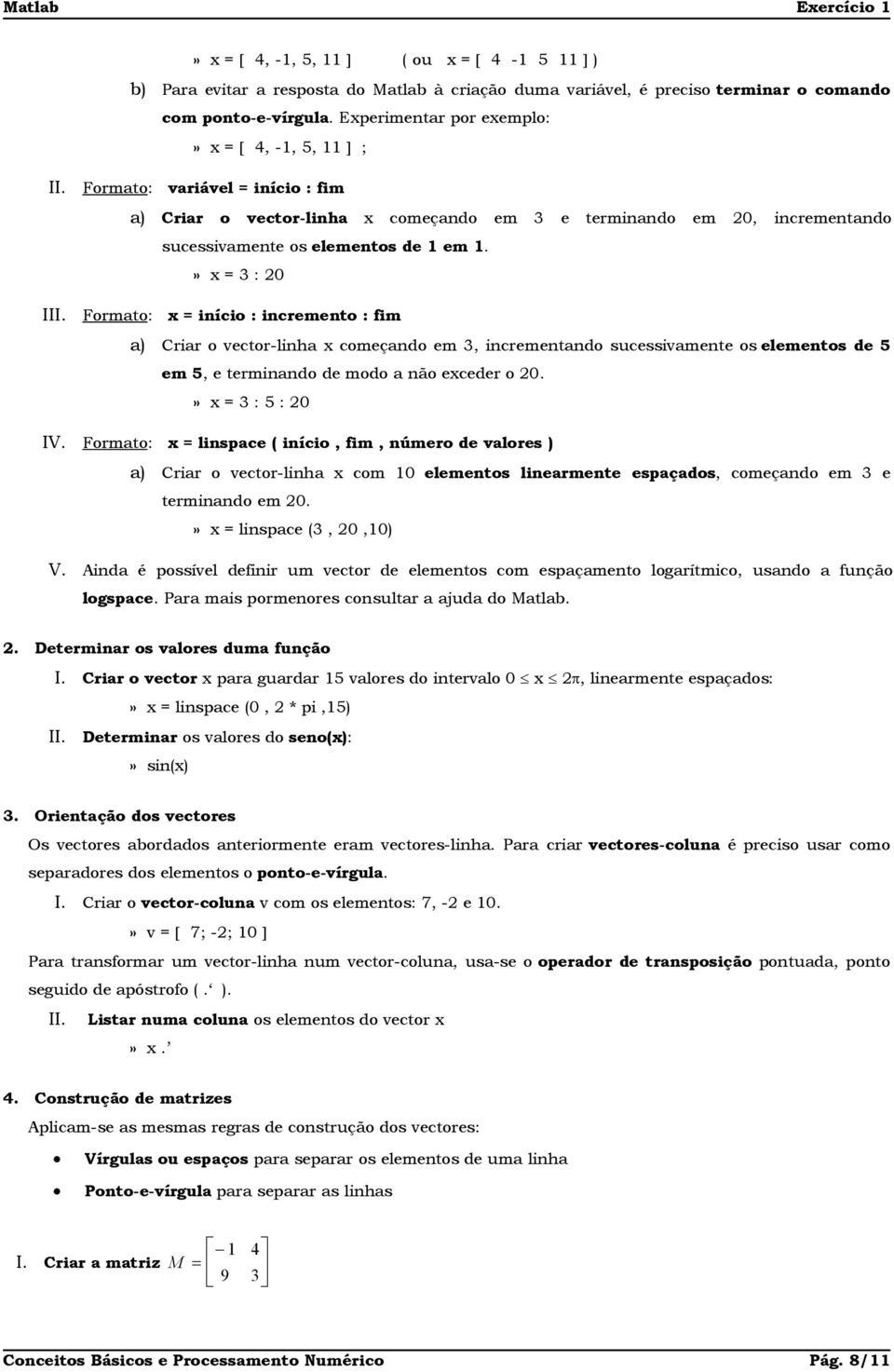 » x = 3 : 20 Formato: x = início : incremento : fim a) Criar o vector-linha x começando em 3, incrementando sucessivamente os elementos de 5 em 5, e terminando de modo a não exceder o 20.